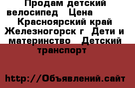 Продам детский велосипед › Цена ­ 2 000 - Красноярский край, Железногорск г. Дети и материнство » Детский транспорт   